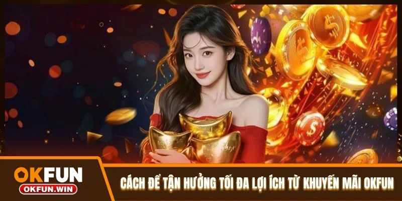 Cách để tận hưởng tối đa lợi ích từ khuyến mãi OKFUN