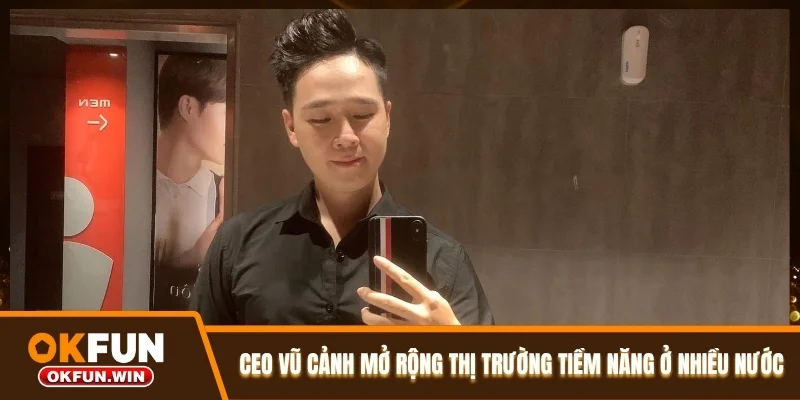 CEO Vũ Cảnh mở rộng thị trường tiềm năng ở nhiều nước