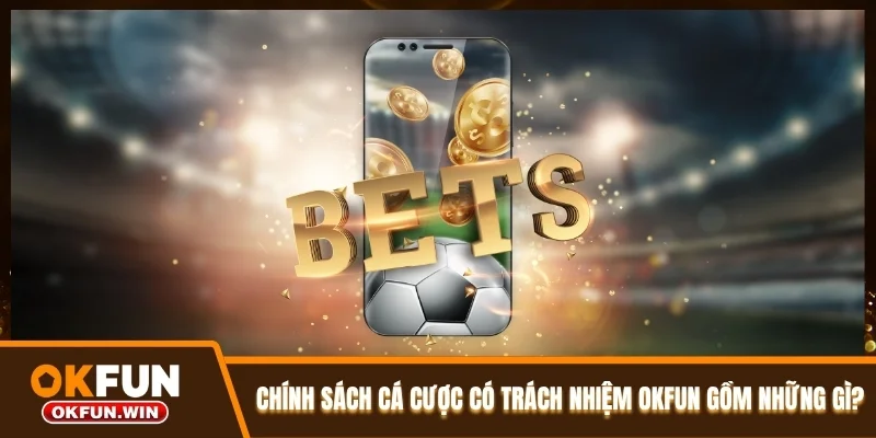 Chính sách cá cược có trách nhiệm OKFUN gồm những gì?