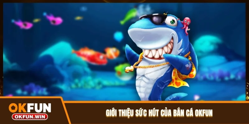 Giới thiệu sức hút của bắn cá OKFUN