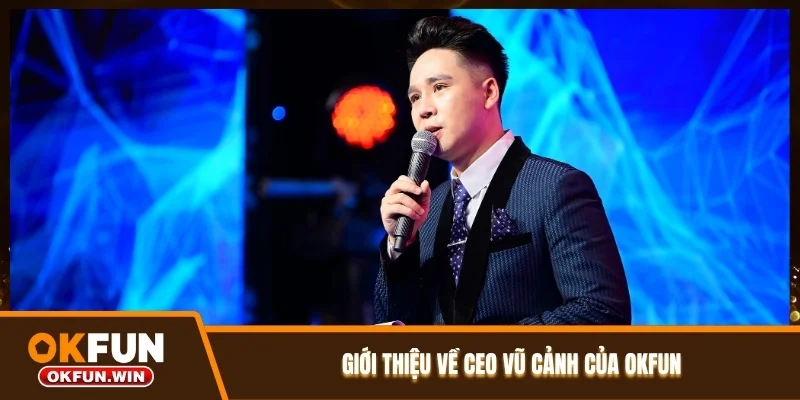 Giới thiệu về CEO Vũ Cảnh của OKFUN
