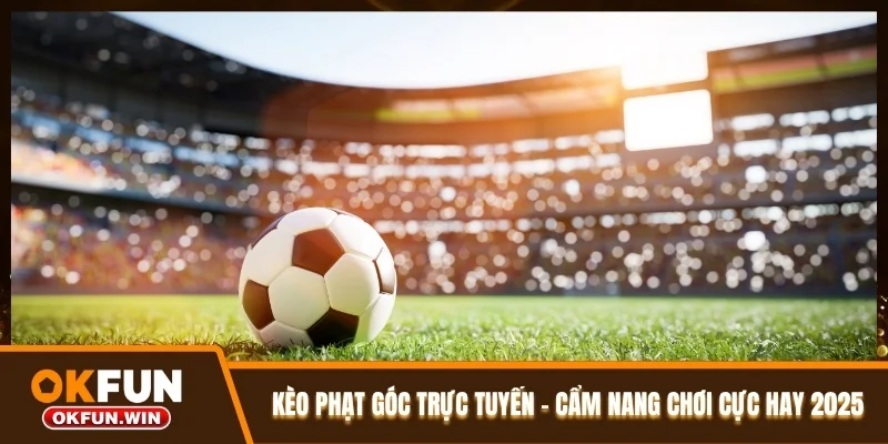 Kèo Phạt Góc Trực Tuyến - Cẩm Nang Chơi Cực Hay 2025