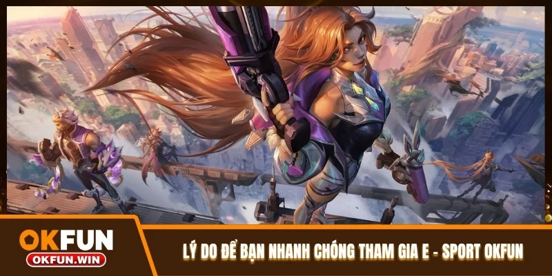 Lý do để bạn nhanh chóng tham gia E - Sport OKFUN